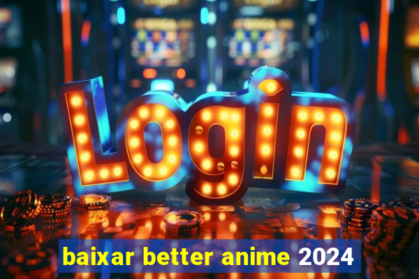 baixar better anime 2024